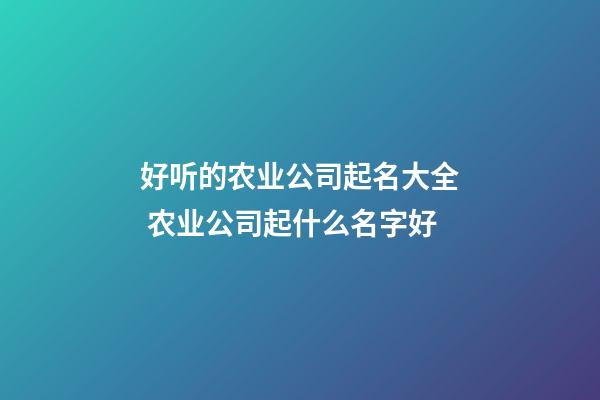 好听的农业公司起名大全 农业公司起什么名字好